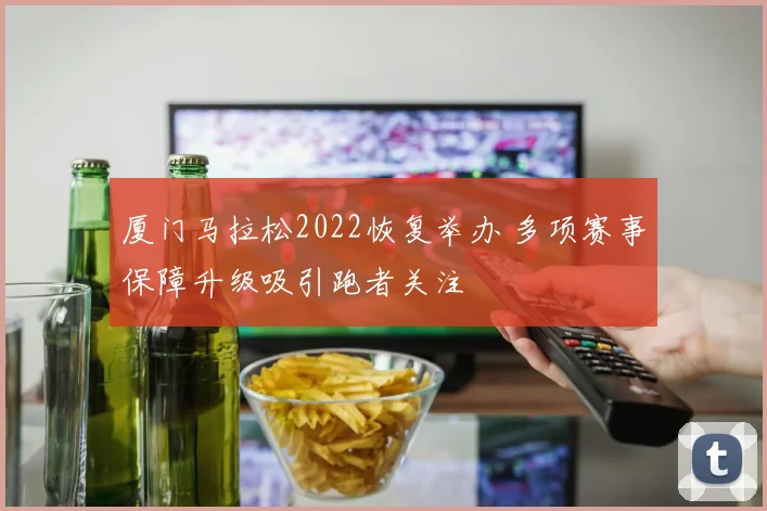 厦门马拉松2022恢复举办 多项赛事保障升级吸引跑者关注