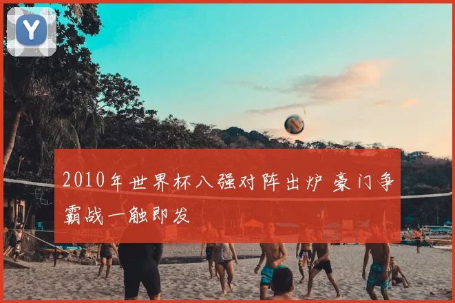 2010年世界杯八强对阵出炉 豪门争霸战一触即发
