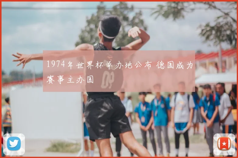 1974年世界杯举办地公布 德国成为赛事主办国