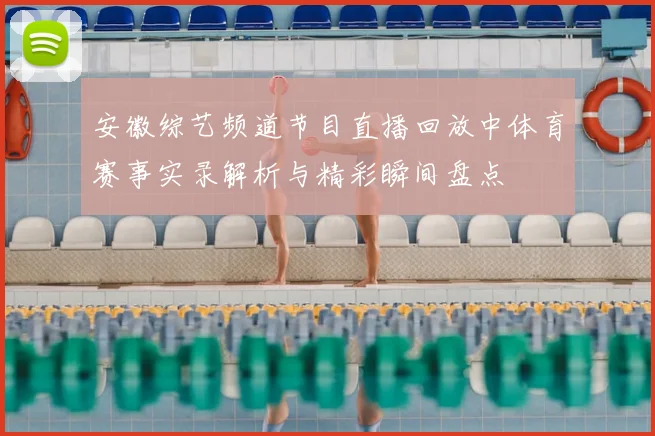 安徽综艺频道节目直播回放中体育赛事实录解析与精彩瞬间盘点