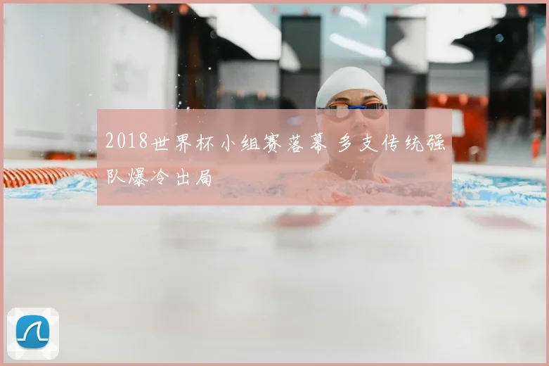 2018世界杯小组赛落幕 多支传统强队爆冷出局