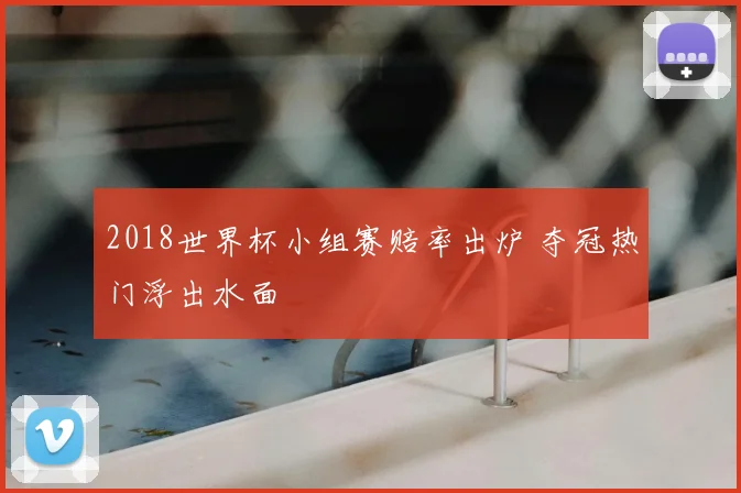 2018世界杯小组赛赔率出炉 夺冠热门浮出水面