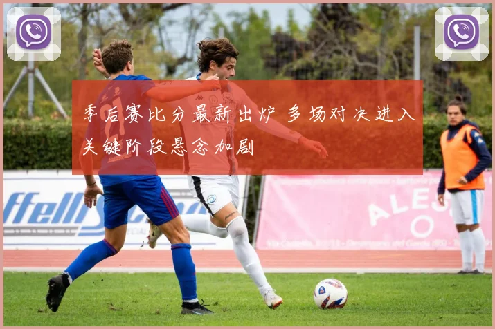 季后赛比分最新出炉 多场对决进入关键阶段悬念加剧