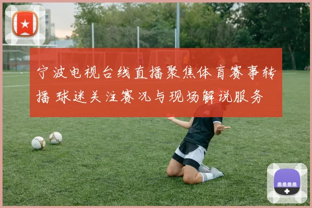 宁波电视台线直播聚焦体育赛事转播 球迷关注赛况与现场解说服务