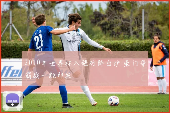 2010年世界杯八强对阵出炉 豪门争霸战一触即发