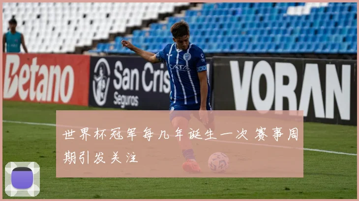 世界杯冠军每几年诞生一次 赛事周期引发关注