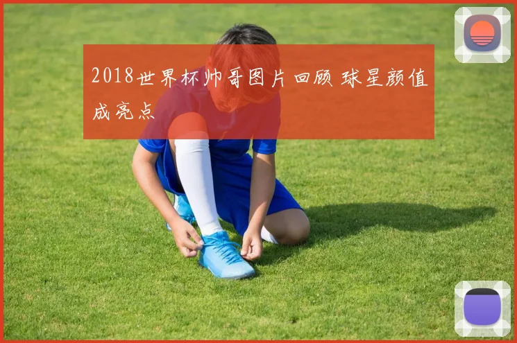 2018世界杯帅哥图片回顾 球星颜值成亮点