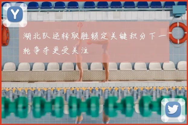 湖北队逆转取胜锁定关键积分下一轮争夺更受关注