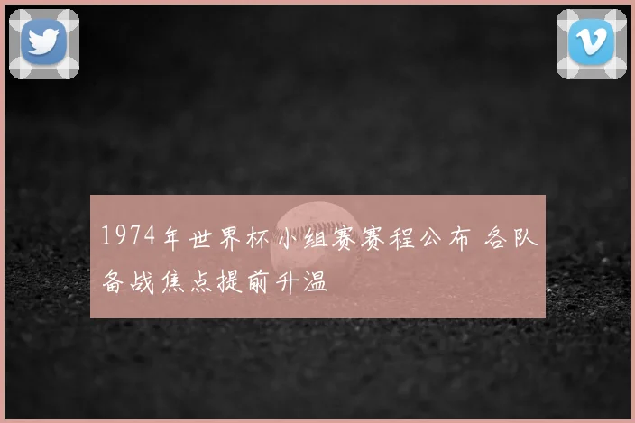 1974年世界杯小组赛赛程公布 各队备战焦点提前升温