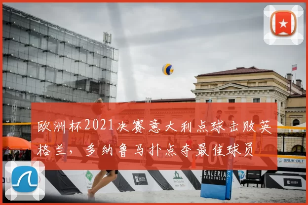 欧洲杯2021决赛意大利点球击败英格兰，多纳鲁马扑点夺最佳球员