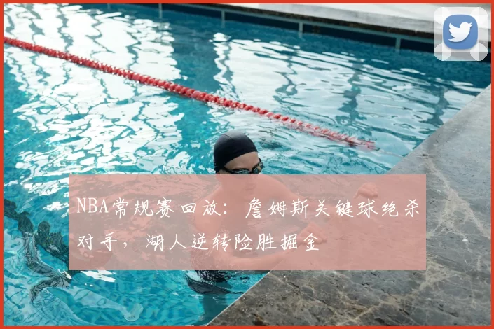 NBA常规赛回放:詹姆斯关键球绝杀对手,湖人逆转险胜掘金