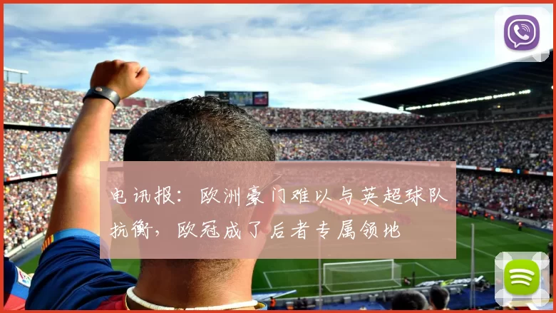电讯报：欧洲豪门难以与英超球队抗衡，欧冠成了后者专属领地