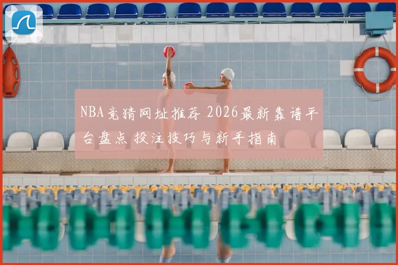 NBA竞猜网址推荐 2026最新靠谱平台盘点 投注技巧与新手指南