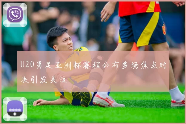 U20男足亚洲杯赛程公布多场焦点对决引发关注