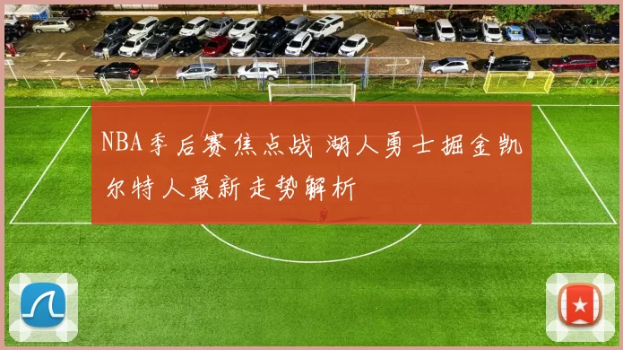 NBA季后赛焦点战 湖人勇士掘金凯尔特人最新走势解析