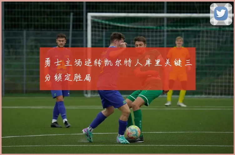 勇士主场逆转凯尔特人库里关键三分锁定胜局