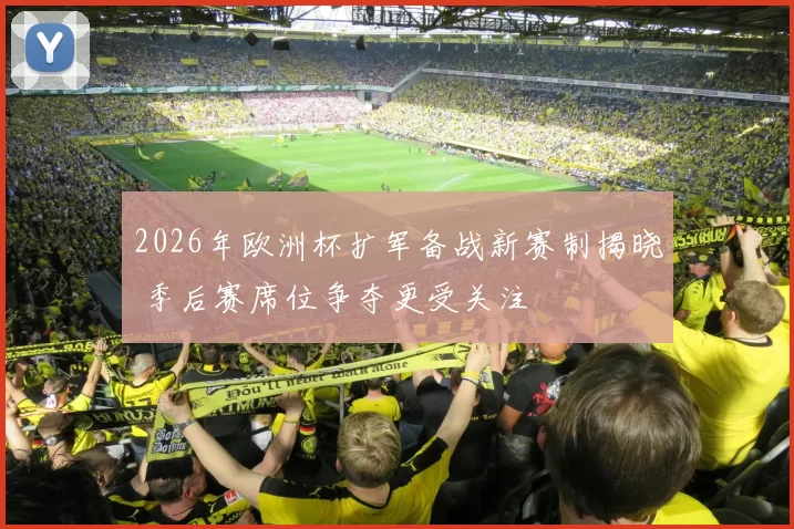 2026年欧洲杯扩军备战新赛制揭晓 季后赛席位争夺更受关注