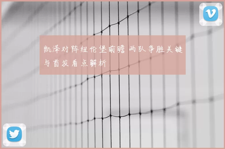 凯泽对阵纽伦堡前瞻 两队争胜关键与首发看点解析