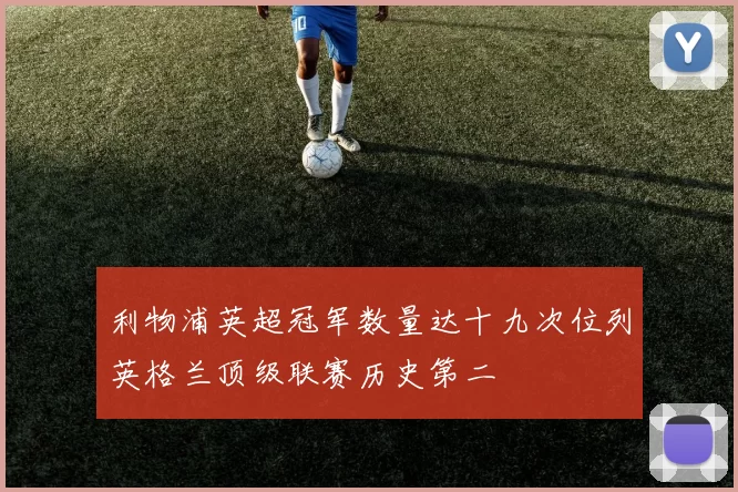 利物浦英超冠军数量达十九次位列英格兰顶级联赛历史第二