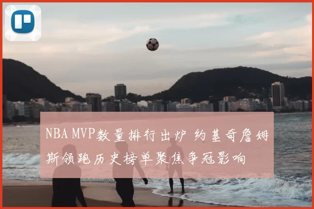 NBA MVP数量排行出炉 约基奇詹姆斯领跑历史榜单聚焦争冠影响