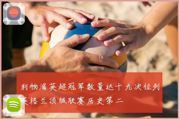 利物浦英超冠军数量达十九次位列英格兰顶级联赛历史第二