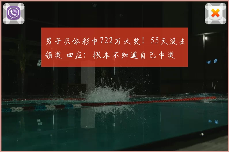 男子买体彩中722万大奖！55天没去领奖 回应：根本不知道自己中奖