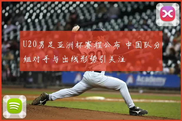 U20男足亚洲杯赛程公布 中国队分组对手与出线形势引关注