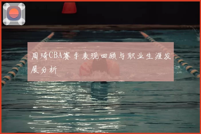 周琦CBA赛季表现回顾与职业生涯发展分析