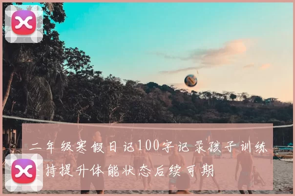二年级寒假日记100字记录孩子训练坚持提升体能状态后续可期