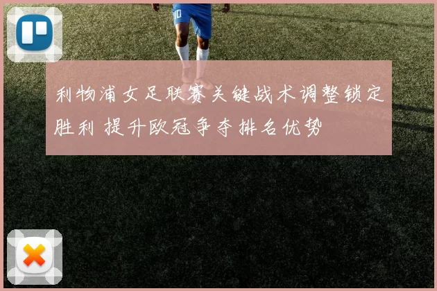 利物浦女足联赛关键战术调整锁定胜利 提升欧冠争夺排名优势