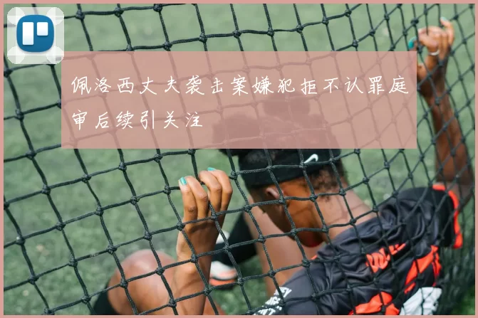 佩洛西丈夫袭击案嫌犯拒不认罪庭审后续引关注
