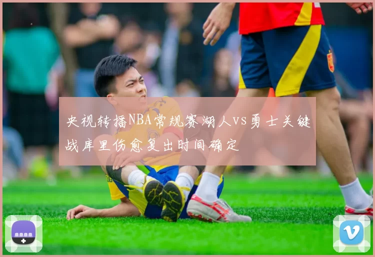 央视转播NBA常规赛湖人vs勇士关键战库里伤愈复出时间确定
