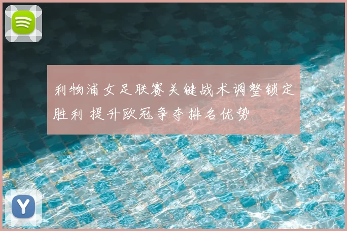 利物浦女足联赛关键战术调整锁定胜利 提升欧冠争夺排名优势
