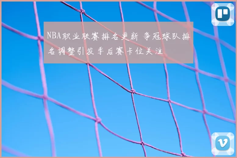 NBA职业联赛排名更新 争冠球队排名调整引发季后赛卡位关注