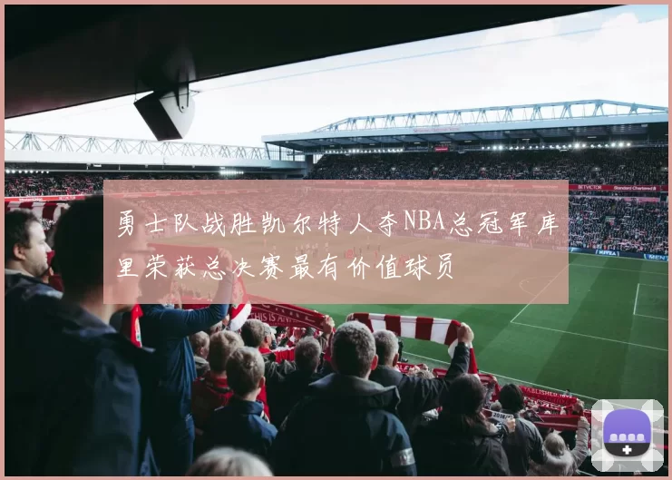 勇士队战胜凯尔特人夺NBA总冠军库里荣获总决赛最有价值球员