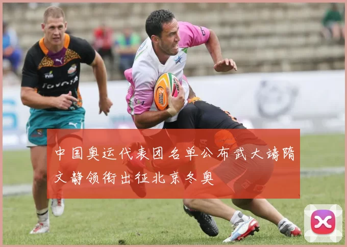中国奥运代表团名单公布武大靖隋文静领衔出征北京冬奥