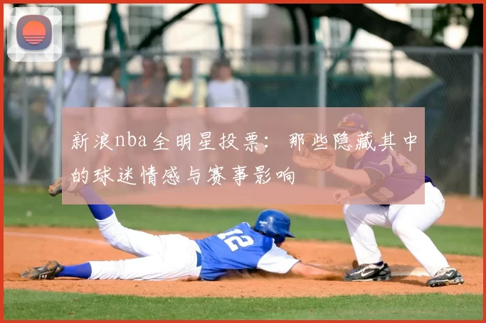 新浪nba全明星投票:那些隐藏其中的球迷情感与赛事影响