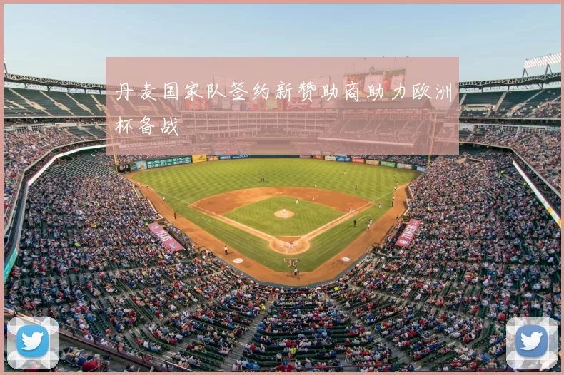 丹麦国家队签约新赞助商助力欧洲杯备战