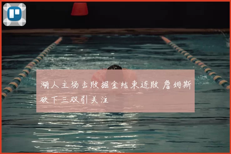 湖人主场击败掘金结束连败 詹姆斯砍下三双引关注