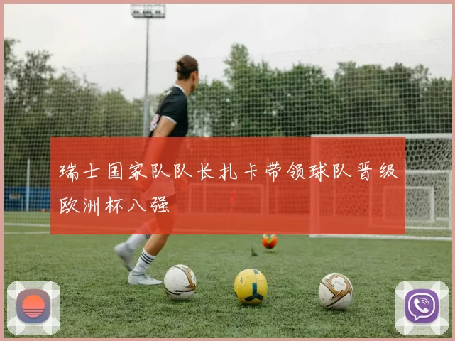 瑞士国家队队长扎卡带领球队晋级欧洲杯八强