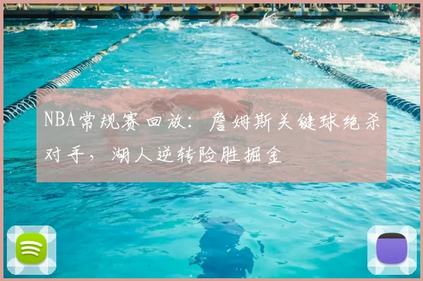 NBA常规赛回放:詹姆斯关键球绝杀对手,湖人逆转险胜掘金