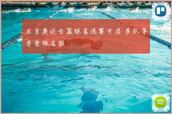 东京奥运会篮球落选赛开启 多队争夺晋级名额