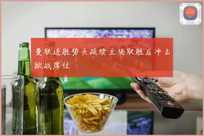 曼联连胜势头延续主场取胜后冲击欧战席位
