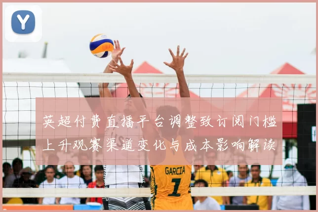 英超付费直播平台调整致订阅门槛上升观赛渠道变化与成本影响解读