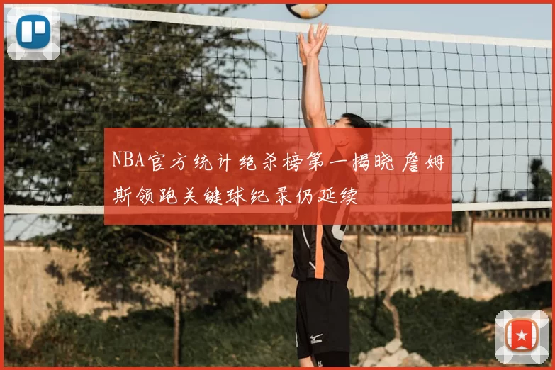 NBA官方统计绝杀榜第一揭晓 詹姆斯领跑关键球纪录仍延续