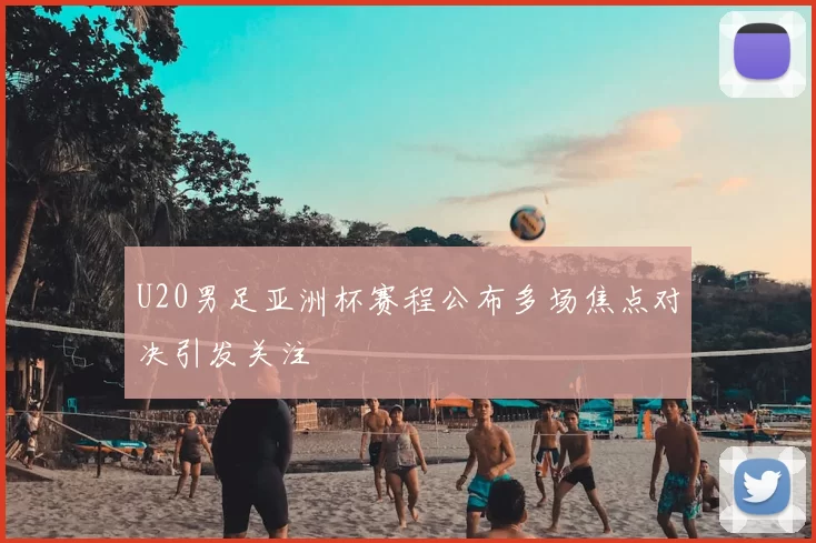 U20男足亚洲杯赛程公布多场焦点对决引发关注