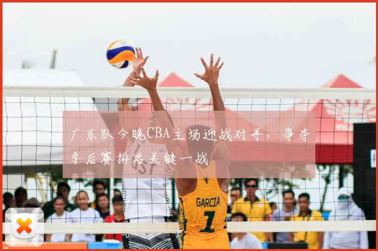 广东队今晚CBA主场迎战对手，争夺季后赛排名关键一战