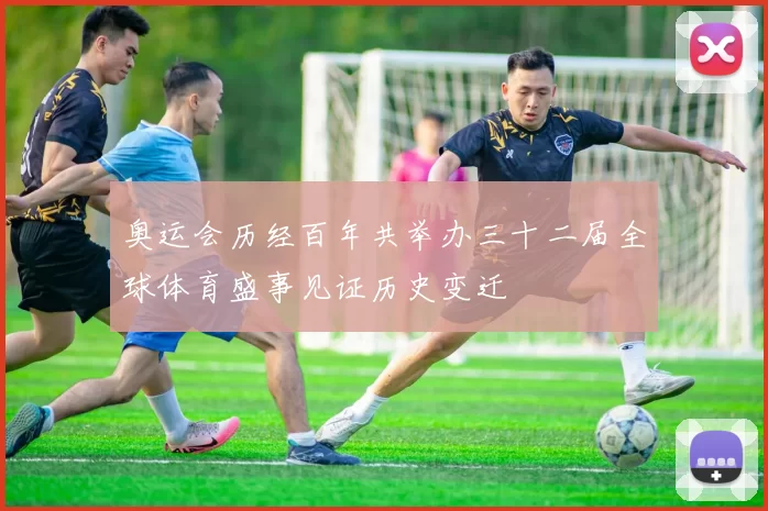 奥运会历经百年共举办三十二届全球体育盛事见证历史变迁