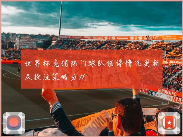 世界杯竞猜热门球队伤停情况更新及投注策略分析