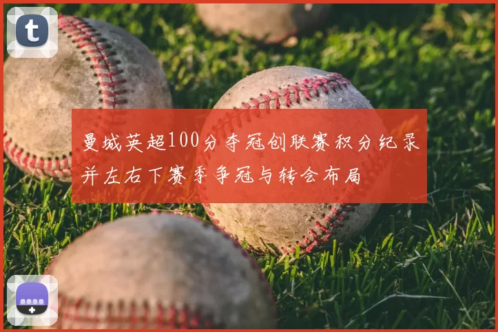 曼城英超100分夺冠创联赛积分纪录并左右下赛季争冠与转会布局